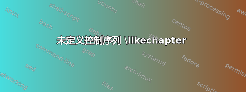 未定义控制序列 \likechapter