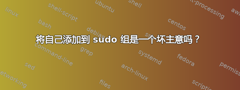 将自己添加到 sudo 组是一个坏主意吗？