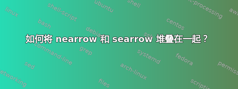 如何将 nearrow 和 searrow 堆叠在一起？