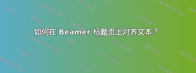 如何在 Beamer 标题页上对齐文本？