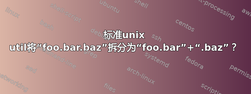 标准unix util将“foo.bar.baz”拆分为“foo.bar”+“.baz”？