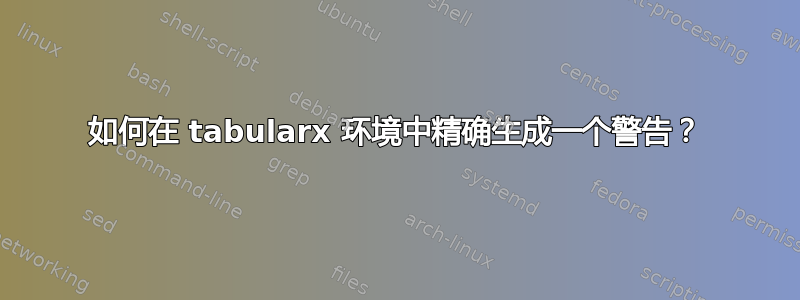 如何在 tabularx 环境中精确生成一个警告？