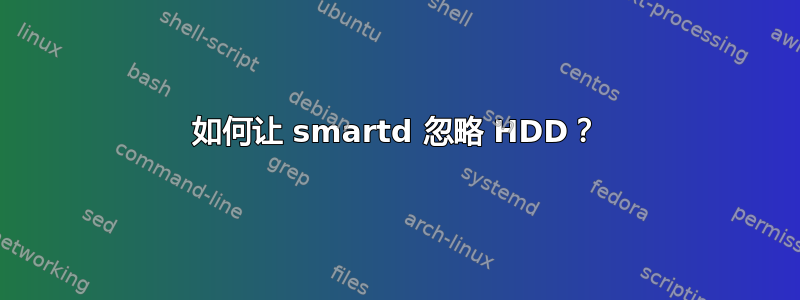 如何让 smartd 忽略 HDD？