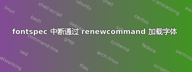 fontspec 中断通过 renewcommand 加载字体