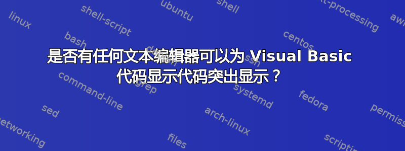 是否有任何文本编辑器可以为 Visual Basic 代码显示代码突出显示？