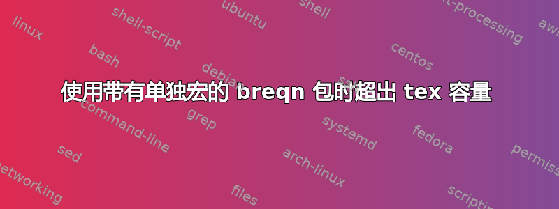 使用带有单独宏的 breqn 包时超出 tex 容量