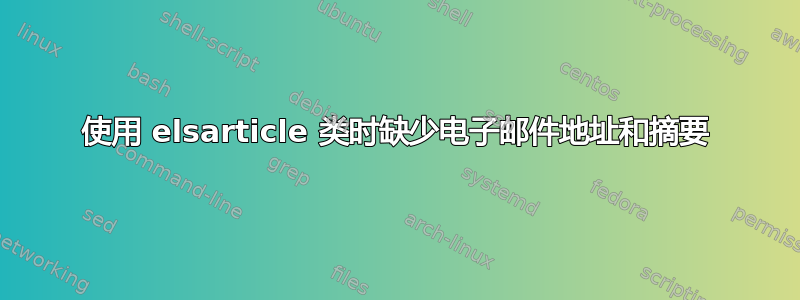 使用 elsarticle 类时缺少电子邮件地址和摘要