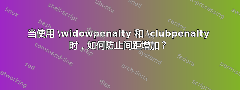 当使用 \widowpenalty 和 \clubpenalty 时，如何防止间距增加？