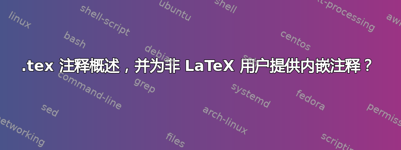 .tex 注释概述，并为非 LaTeX 用户提供内嵌注释？