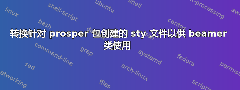 转换针对 prosper 包创建的 sty 文件以供 beamer 类使用 