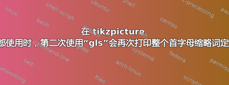 在 tikzpicture 内部使用时，第二次使用“gls”会再次打印整个首字母缩略词定义