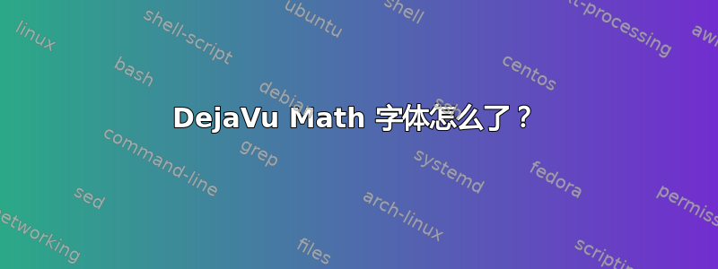 DejaVu Math 字体怎么了？