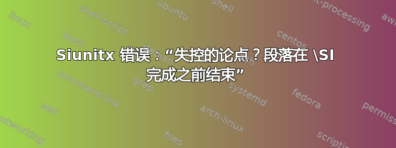 Siunitx 错误：“失控的论点？段落在 \SI 完成之前结束”