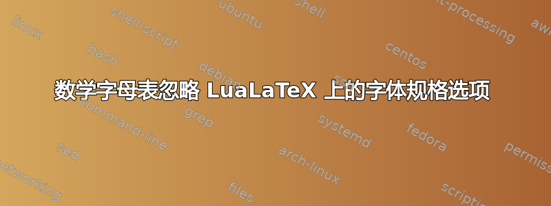 数学字母表忽略 LuaLaTeX 上的字体规格选项