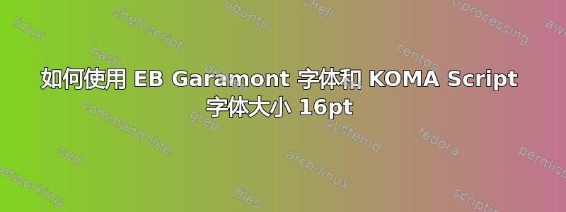 如何使用 EB Garamont 字体和 KOMA Script 字体大小 16pt