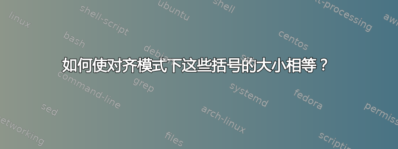 如何使对齐模式下这些括号的大小相等？