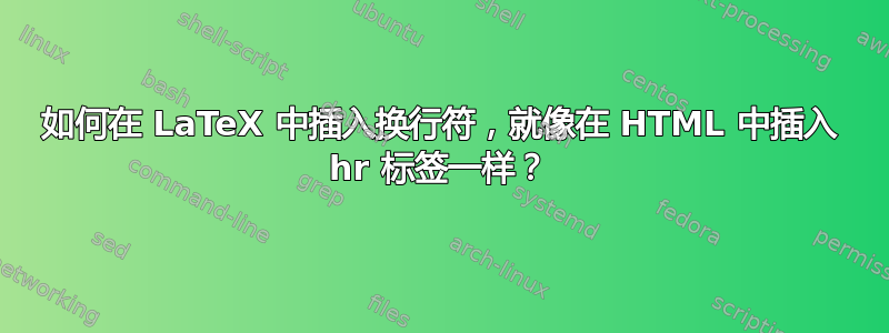 如何在 LaTeX 中插入换行符，就像在 HTML 中插入 hr 标签一样？