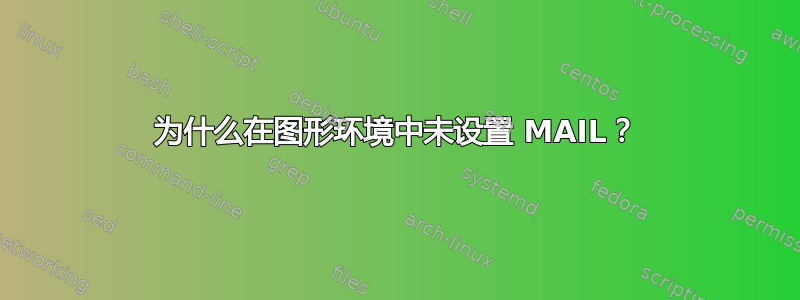 为什么在图形环境中未设置 MAIL？