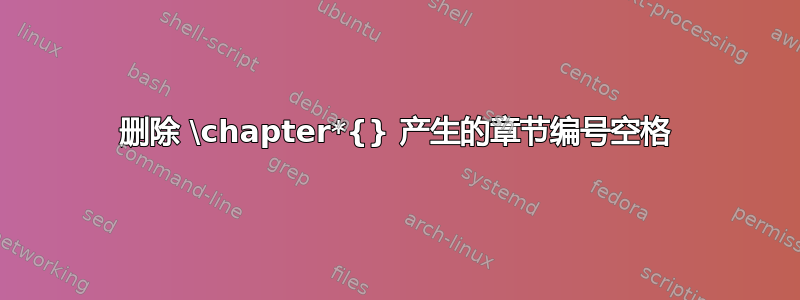 删除 \chapter*{} 产生的章节编号空格