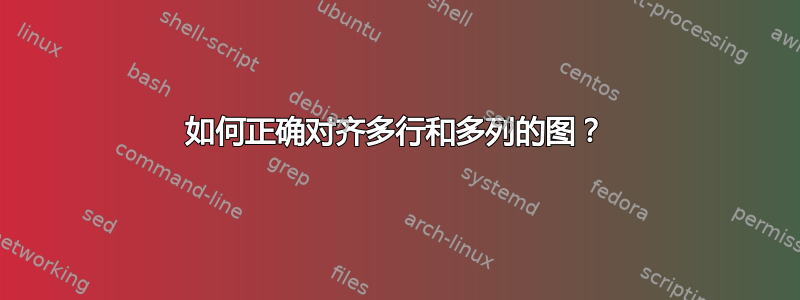 如何正确对齐多行和多列的图？