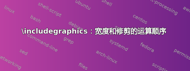 \includegraphics：宽度和修剪的运算顺序