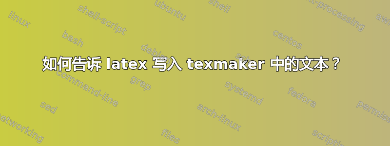 如何告诉 latex 写入 texmaker 中的文本？