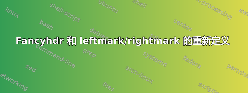 Fancyhdr 和 leftmark/rightmark 的重新定义