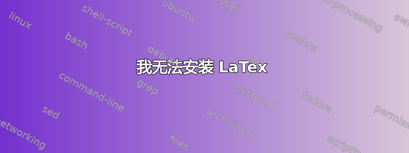 我无法安装 LaTex