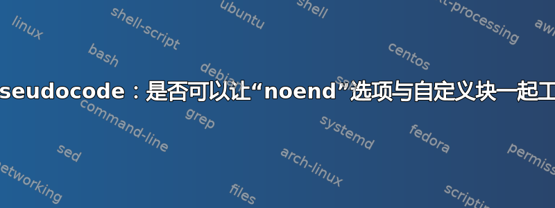 algpseudocode：是否可以让“noend”选项与自定义块一起工作？