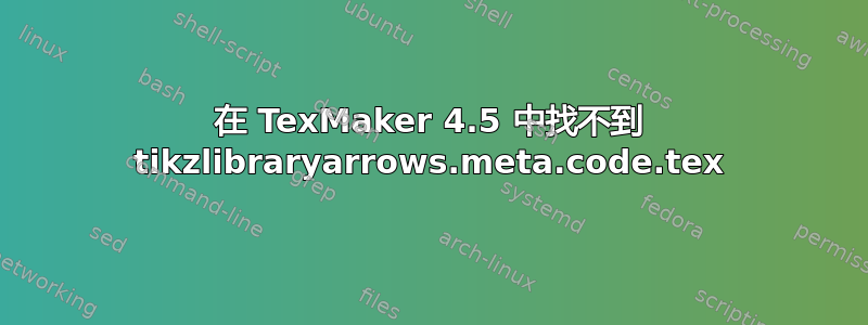 在 TexMaker 4.5 中找不到 tikzlibraryarrows.meta.code.tex