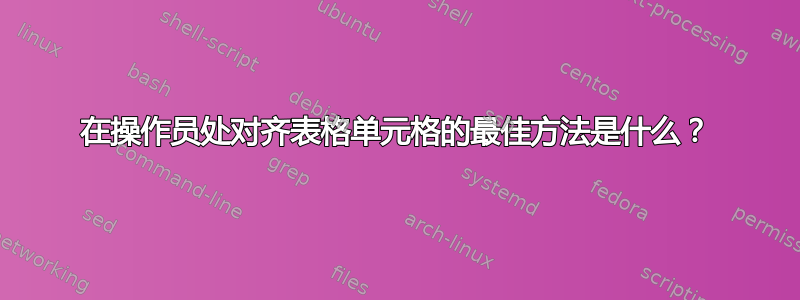 在操作员处对齐表格单元格的最佳方法是什么？