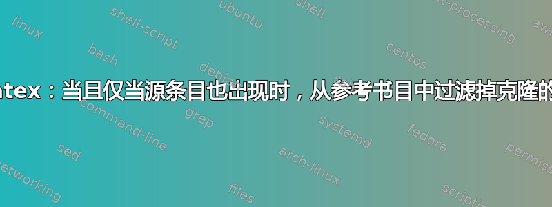 Biblatex：当且仅当源条目也出现时，从参考书目中过滤掉克隆的条目