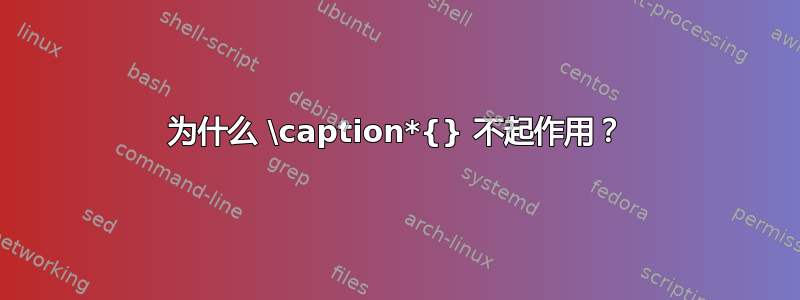 为什么 \caption*{} 不起作用？