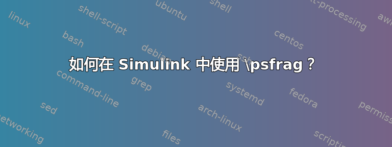 如何在 Simulink 中使用 \psfrag？