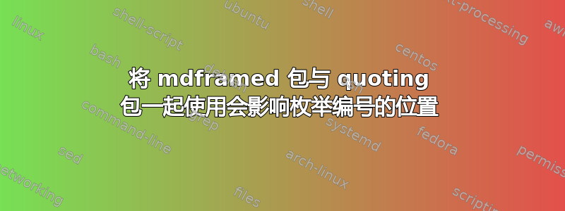 将 mdframed 包与 quoting 包一起使用会影响枚举编号的位置