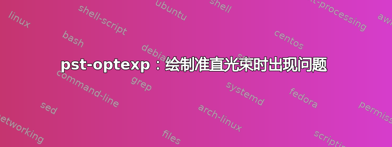 pst-optexp：绘制准直光束时出现问题