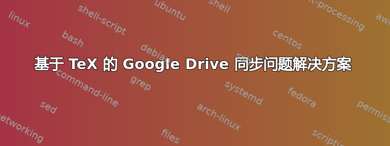 基于 TeX 的 Google Drive 同步问题解决方案