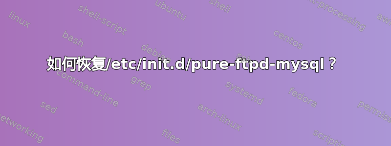 如何恢复/etc/init.d/pure-ftpd-mysql？