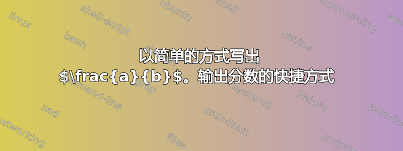 以简单的方式写出 $\frac{a}{b}$。输出分数的快捷方式 