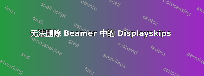 无法删除 Beamer 中的 Displayskips