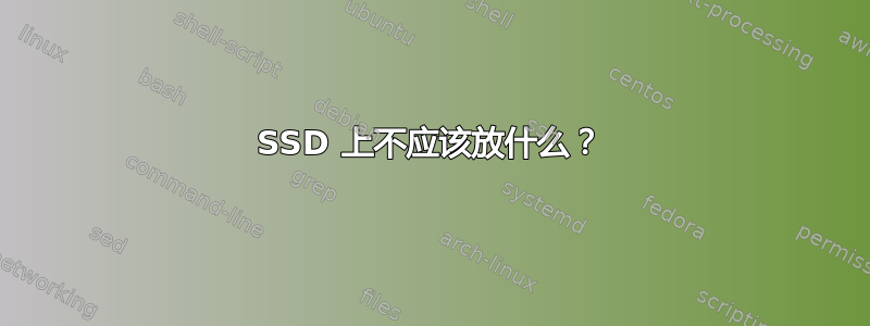 SSD 上不应该放什么？