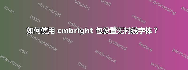 如何使用 cmbright 包设置无衬线字体？