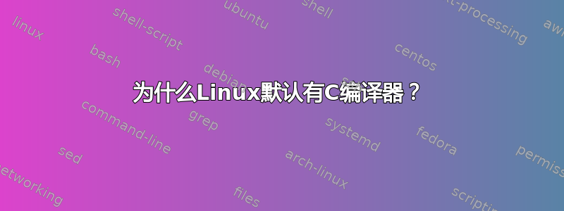 为什么Linux默认有C编译器？