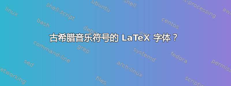 古希腊音乐符号的 LaTeX 字体？