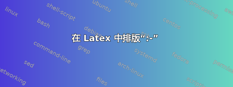 在 Latex 中排版“:-”