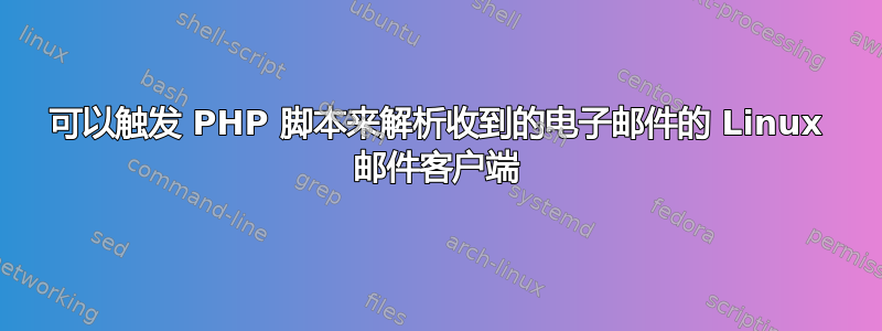 可以触发 PHP 脚本来解析收到的电子邮件的 Linux 邮件客户端