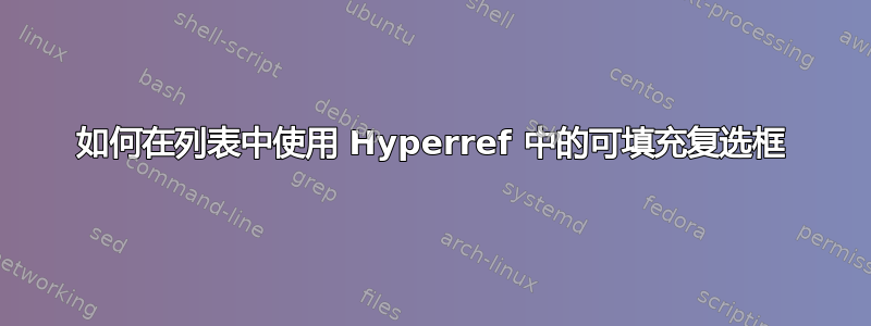 如何在列表中使用 Hyperref 中的可填充复选框