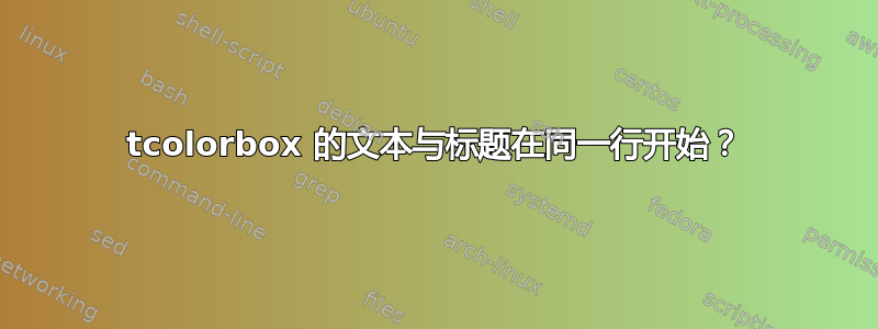 tcolorbox 的文本与标题在同一行开始？