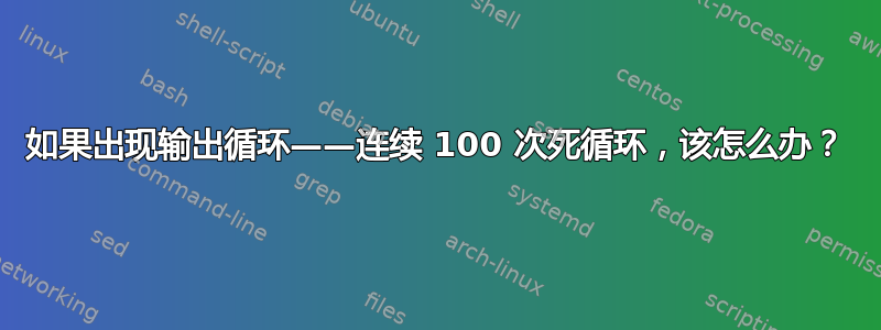 如果出现输出循环——连续 100 次死循环，该怎么办？