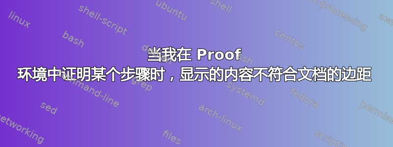 当我在 Proof 环境中证明某个步骤时，显示的内容不符合文档的边距